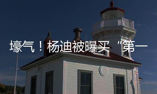 明小迪被第邻居杨一豪 与宅s做壕气黄晓曝买